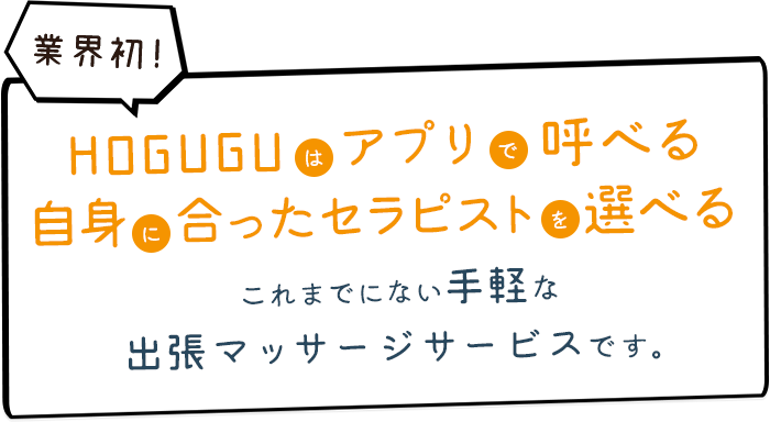 HOGUGUはアプリで呼べる自身に合ったセラピストを選べるこれまでにない手軽な出張マッサージサービスです。